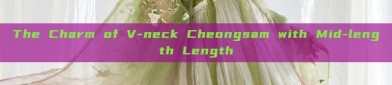 The Charm of V-neck Cheongsam with Mid-length Length