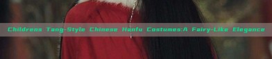 Childrens Tang-Style Chinese Hanfu Costumes:A Fairy-Like Elegance