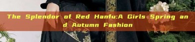 The Splendor of Red Hanfu:A Girls Spring and Autumn Fashion