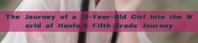 The Journey of a 13-Year-Old Girl into the World of Hanfu:A Fifth-Grade Journey