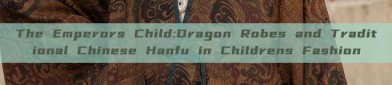 The Emperors Child:Dragon Robes and Traditional Chinese Hanfu in Childrens Fashion