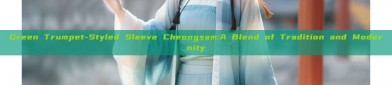 Green Trumpet-Styled Sleeve Cheongsam:A Blend of Tradition and Modernity