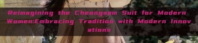 Reimagining the Cheongsam Suit for Modern Women:Embracing Tradition with Modern Innovations