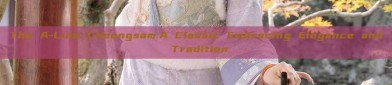 The A-Line Cheongsam:A Classic Embracing Elegance and Tradition