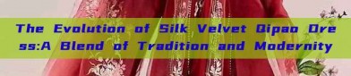 The Evolution of Silk Velvet Qipao Dress:A Blend of Tradition and Modernity