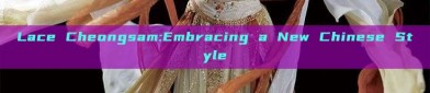 Lace Cheongsam:Embracing a New Chinese Style