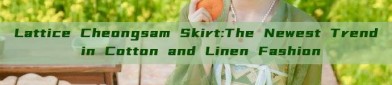 Lattice Cheongsam Skirt:The Newest Trend in Cotton and Linen Fashion