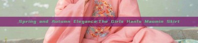 Spring and Autumn Elegance:The Girls Hanfu Maomin Skirt