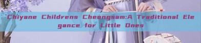 Chiyane Childrens Cheongsam:A Traditional Elegance for Little Ones