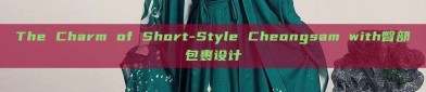 The Charm of Short-Style Cheongsam with臀部包裹设计