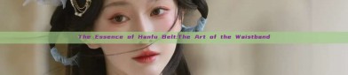 The Essence of Hanfu Belt:The Art of the Waistband