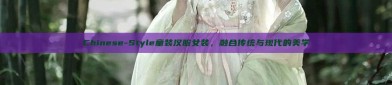 Chinese-Style童装汉服女装，融合传统与现代的美学
