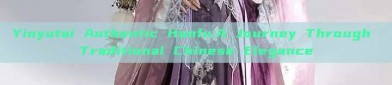 Yinyutai Authentic Hanfu:A Journey Through Traditional Chinese Elegance