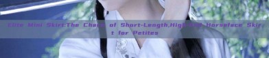 Elite Mini Skirt:The Charm of Short-Length,High-End Horseface Skirt for Petites