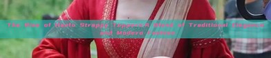 The Rise of Hanfu Strappy Toppers:A Blend of Traditional Elegance and Modern Fashion