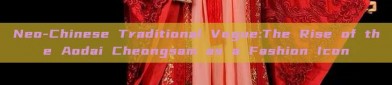 Neo-Chinese Traditional Vogue:The Rise of the Aodai Cheongsam as a Fashion Icon