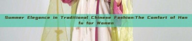 Summer Elegance in Traditional Chinese Fashion:The Comfort of Hanfu for Women
