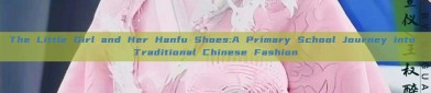 The Little Girl and Her Hanfu Shoes:A Primary School Journey into Traditional Chinese Fashion