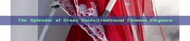 The Splendor of Green Hanfu:Traditional Chinese Elegance