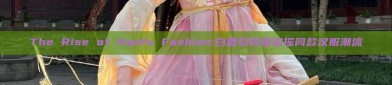 The Rise of Hanfu Fashion:白鹿引领路招摇同款汉服潮流