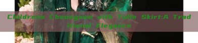 Childrens Cheongsam with Tulle Skirt:A Traditional Elegance