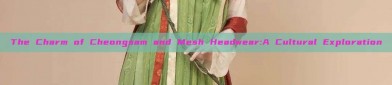 The Charm of Cheongsam and Mesh Headwear:A Cultural Exploration