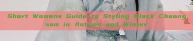 Short Womens Guide to Styling Black Cheongsam in Autumn and Winter