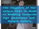 The Elegance of Horseface Skirt in Modern Wedding Gowns:Design Inspiration and Sample Gallery