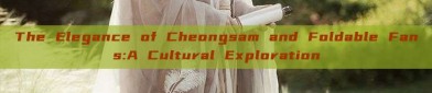 The Elegance of Cheongsam and Foldable Fans:A Cultural Exploration