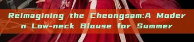 Reimagining the Cheongsam:A Modern Low-neck Blouse for Summer