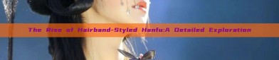 The Rise of Hairband-Styled Hanfu:A Detailed Exploration