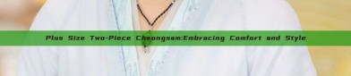 Plus Size Two-Piece Cheongsam:Embracing Comfort and Style