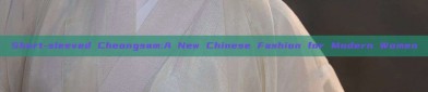 Short-sleeved Cheongsam:A New Chinese Fashion for Modern Women