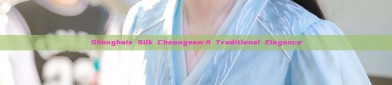 Shanghais Silk Cheongsam:A Traditional Elegance