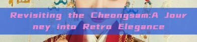 Revisiting the Cheongsam:A Journey into Retro Elegance