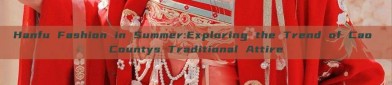 Hanfu Fashion in Summer:Exploring the Trend of Cao Countys Traditional Attire