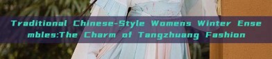 Traditional Chinese-Style Womens Winter Ensembles:The Charm of Tangzhuang Fashion