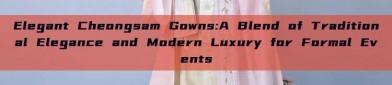 Elegant Cheongsam Gowns:A Blend of Traditional Elegance and Modern Luxury for Formal Events