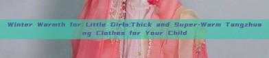 Winter Warmth for Little Girls:Thick and Super-Warm Tangzhuang Clothes for Your Child