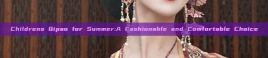 Childrens Qipao for Summer:A Fashionable and Comfortable Choice