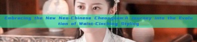 Embracing the New Neo-Chinese Cheongsam:A Journey into the Evolution of Waist-Cinching Styling