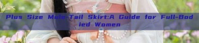 Plus Size Mule-Tail Skirt:A Guide for Full-Bodied Women