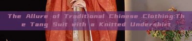 The Allure of Traditional Chinese Clothing:The Tang Suit with a Knitted Undershirt