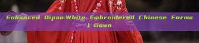 Enhanced Qipao:White Embroidered Chinese Formal Gown