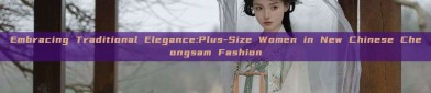 Embracing Traditional Elegance:Plus-Size Women in New Chinese Cheongsam Fashion