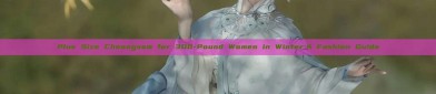 Plus Size Cheongsam for 300-Pound Women in Winter:A Fashion Guide