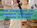 Silk Xiangyunsha Cheongsam:A Traditional Beauty in Vogue