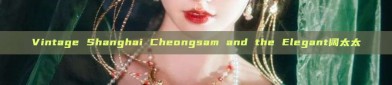 Vintage Shanghai Cheongsam and the Elegant阔太太