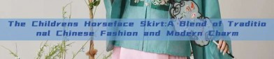 The Childrens Horseface Skirt:A Blend of Traditional Chinese Fashion and Modern Charm
