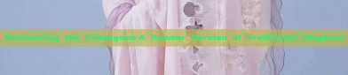 Reinventing the Cheongsam:A Summer Version of Traditional Elegance